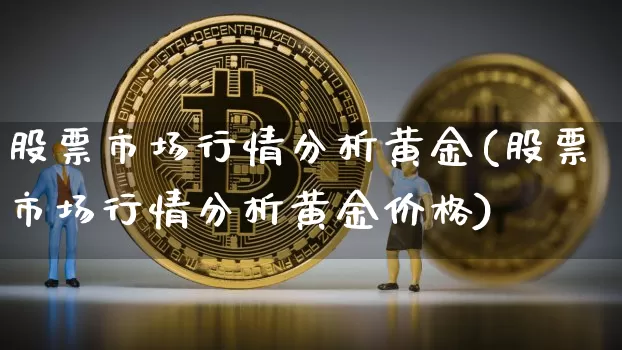 股票市场行情分析黄金(股票市场行情分析黄金价格)_https://www.jyywjc.com_北交所_第1张