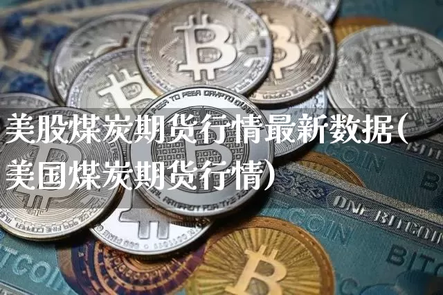 美股煤炭期货行情最新数据(美国煤炭期货行情)_https://www.jyywjc.com_股票行情_第1张