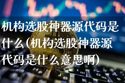 机构选股神器源代码是什么(机构选股神器源代码是什么意思啊)_https://www.jyywjc.com_股票板块_第1张