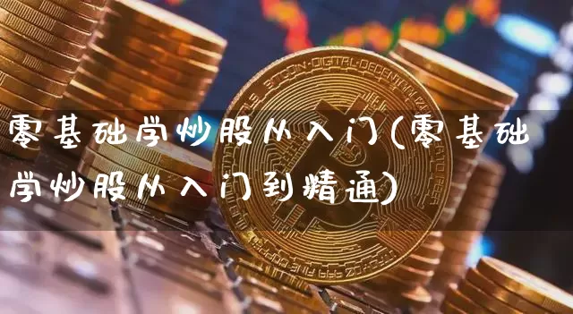 零基础学炒股从入门(零基础学炒股从入门到精通)_https://www.jyywjc.com_股票行情_第1张