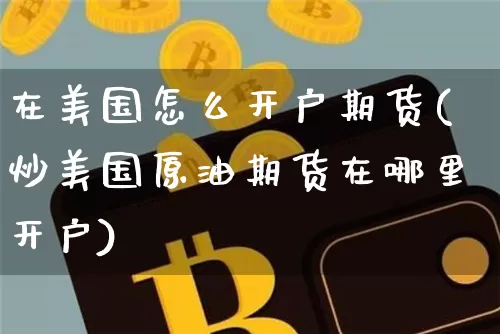 在美国怎么开户期货(炒美国原油期货在哪里开户)_https://www.jyywjc.com_深交所_第1张