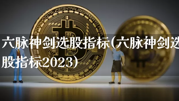 六脉神剑选股指标(六脉神剑选股指标2023)_https://www.jyywjc.com_股票价格_第1张