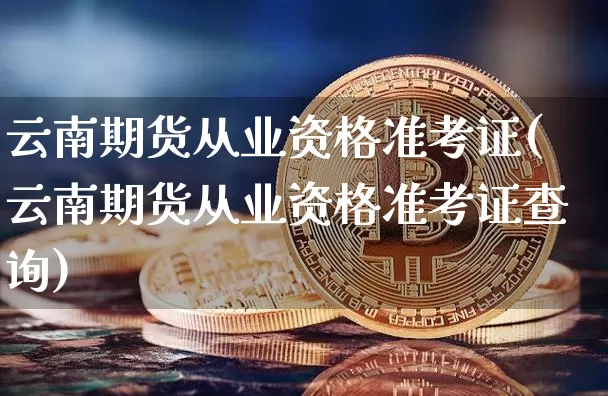 云南期货从业资格准考证(云南期货从业资格准考证查询)_https://www.jyywjc.com_股票趋势_第1张