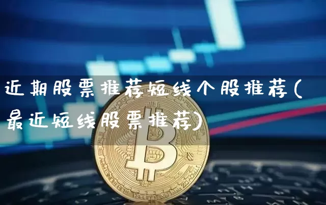近期股票推荐短线个股推荐(最近短线股票推荐)_https://www.jyywjc.com_股票_第1张