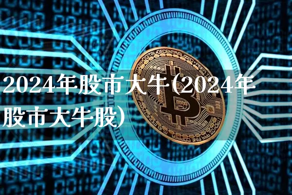 2024年股市大牛(2024年股市大牛股)_https://www.jyywjc.com_上交所_第1张