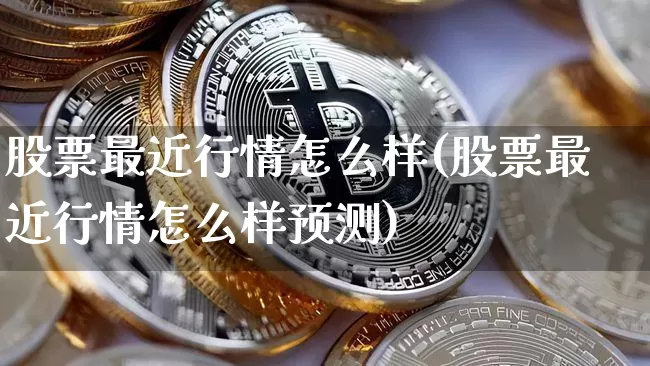 股票最近行情怎么样(股票最近行情怎么样预测)_https://www.jyywjc.com_北交所_第1张
