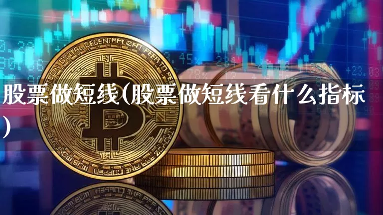 股票做短线(股票做短线看什么指标)_https://www.jyywjc.com_股票_第1张