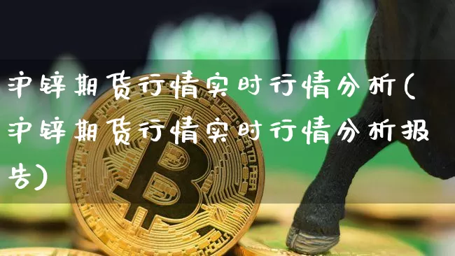 沪锌期货行情实时行情分析(沪锌期货行情实时行情分析报告)_https://www.jyywjc.com_股票价格_第1张