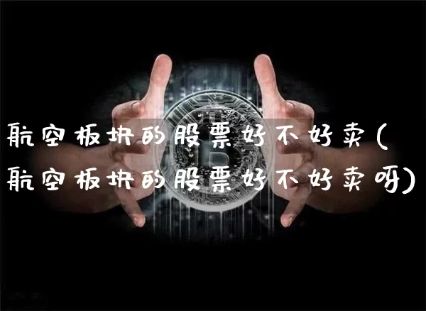 航空板块的股票好不好卖(航空板块的股票好不好卖呀)_https://www.jyywjc.com_股票板块_第1张