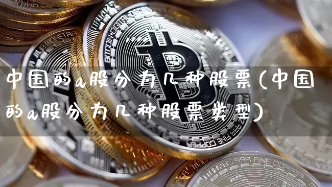 中国的a股分为几种股票(中国的a股分为几种股票类型)_https://www.jyywjc.com_深交所_第1张
