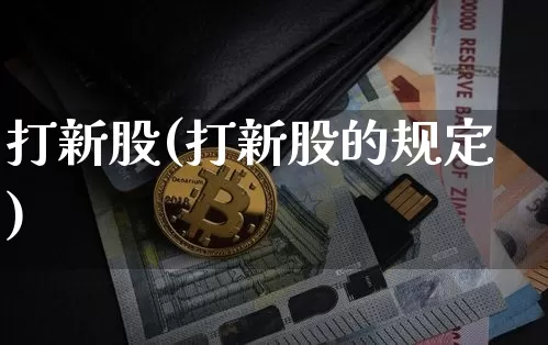 打新股(打新股的规定)_https://www.jyywjc.com_股票趋势_第1张