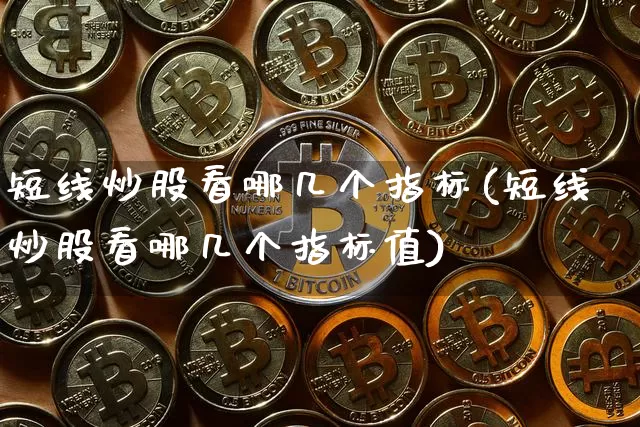 短线炒股看哪几个指标(短线炒股看哪几个指标值)_https://www.jyywjc.com_股票行情_第1张
