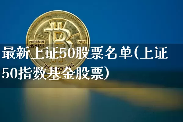 最新上证50股票名单(上证50指数基金股票)_https://www.jyywjc.com_股票_第1张