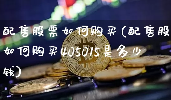 配售股票如何购买(配售股票如何购买405015是多少钱)_https://www.jyywjc.com_股票趋势_第1张