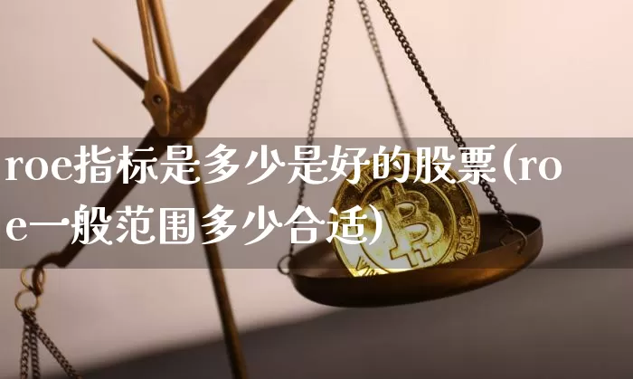roe指标是多少是好的股票(roe一般范围多少合适)_https://www.jyywjc.com_深交所_第1张