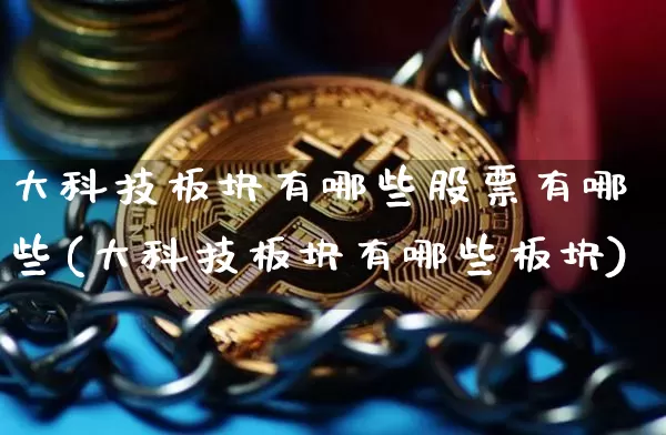 大科技板块有哪些股票有哪些(大科技板块有哪些板块)_https://www.jyywjc.com_北交所_第1张