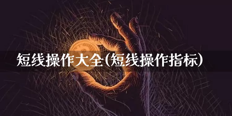 短线操作大全(短线操作指标)_https://www.jyywjc.com_股票价格_第1张