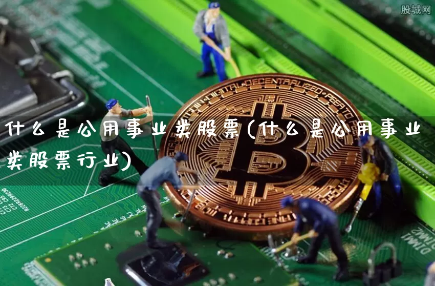 什么是公用事业类股票(什么是公用事业类股票行业)_https://www.jyywjc.com_股票趋势_第1张