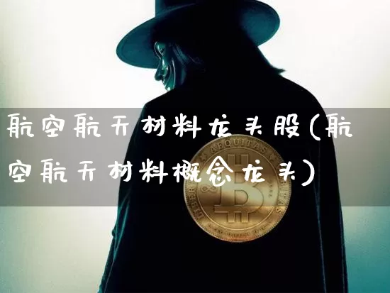 航空航天材料龙头股(航空航天材料概念龙头)_https://www.jyywjc.com_股票板块_第1张