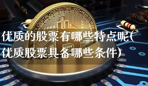 优质的股票有哪些特点呢(优质股票具备哪些条件)_https://www.jyywjc.com_股票趋势_第1张
