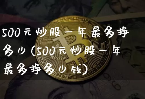 500元炒股一年最多挣多少(500元炒股一年最多挣多少钱)_https://www.jyywjc.com_股票行情_第1张