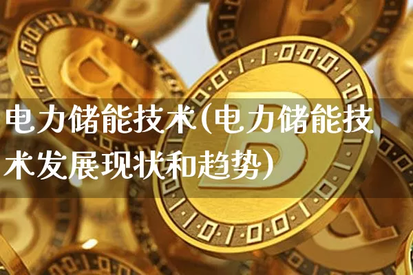 电力储能技术(电力储能技术发展现状和趋势)_https://www.jyywjc.com_股票趋势_第1张