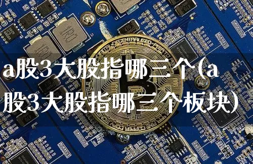 a股3大股指哪三个(a股3大股指哪三个板块)_https://www.jyywjc.com_深交所_第1张