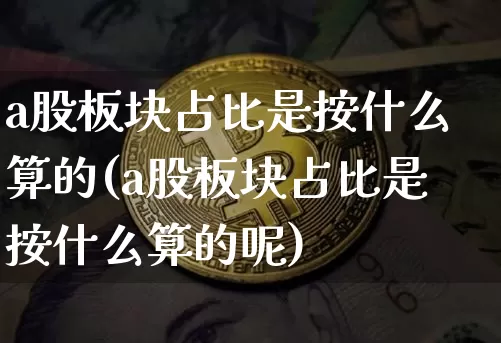 a股板块占比是按什么算的(a股板块占比是按什么算的呢)_https://www.jyywjc.com_创业板_第1张