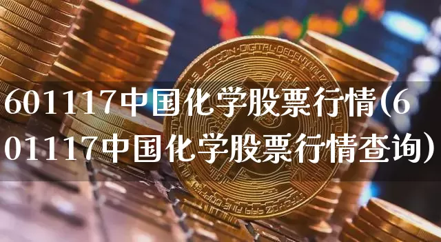 601117中国化学股票行情(601117中国化学股票行情查询)_https://www.jyywjc.com_股票_第1张
