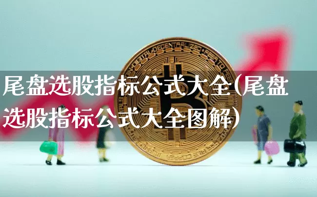尾盘选股指标公式大全(尾盘选股指标公式大全图解)_https://www.jyywjc.com_股票价格_第1张