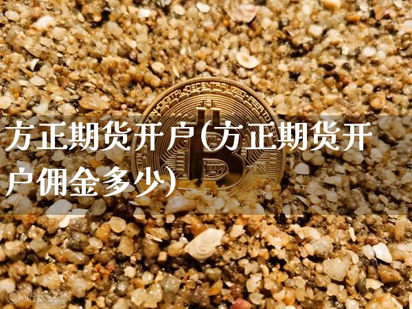 方正期货开户(方正期货开户佣金多少)_https://www.jyywjc.com_上交所_第1张