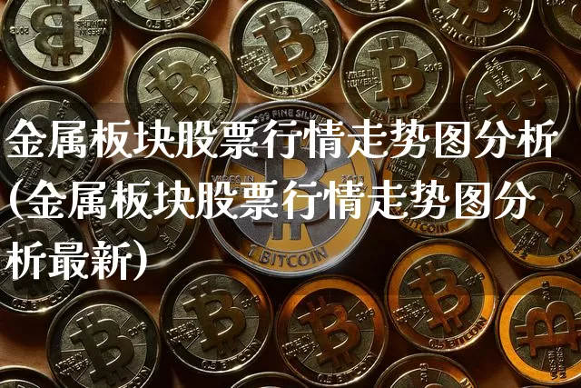 金属板块股票行情走势图分析(金属板块股票行情走势图分析最新)_https://www.jyywjc.com_北交所_第1张