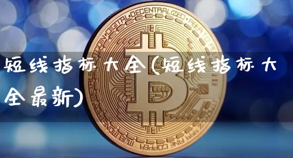 短线指标大全(短线指标大全最新)_https://www.jyywjc.com_股票行情_第1张