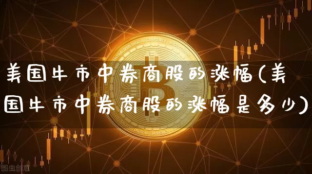 美国牛市中券商股的涨幅(美国牛市中券商股的涨幅是多少)_https://www.jyywjc.com_科创板_第1张