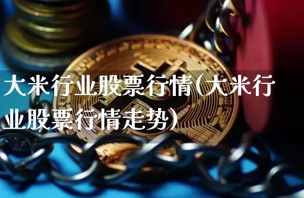 大米行业股票行情(大米行业股票行情走势)_https://www.jyywjc.com_股票板块_第1张