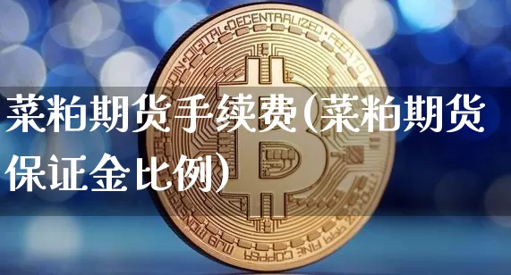 菜粕期货手续费(菜粕期货保证金比例)_https://www.jyywjc.com_上交所_第1张