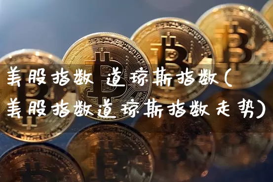 美股指数 道琼斯指数(美股指数道琼斯指数走势)_https://www.jyywjc.com_股票板块_第1张
