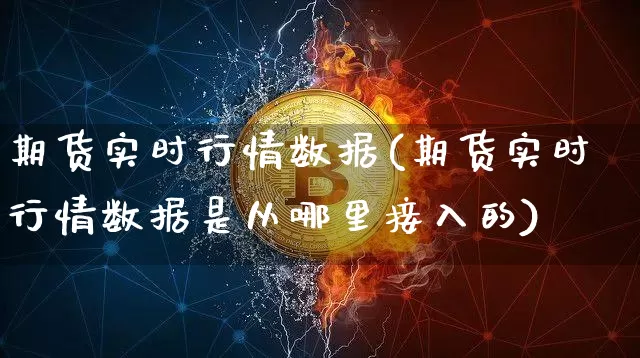期货实时行情数据(期货实时行情数据是从哪里接入的)_https://www.jyywjc.com_深交所_第1张