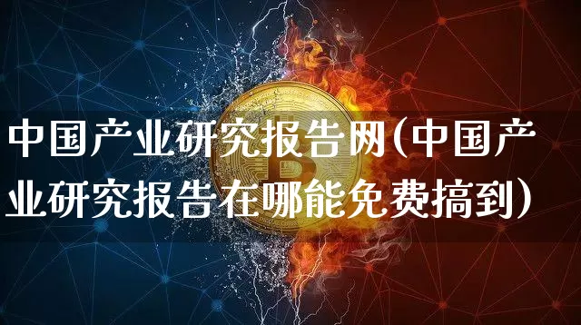 中国产业研究报告网(中国产业研究报告在哪能免费搞到)_https://www.jyywjc.com_股票行情_第1张
