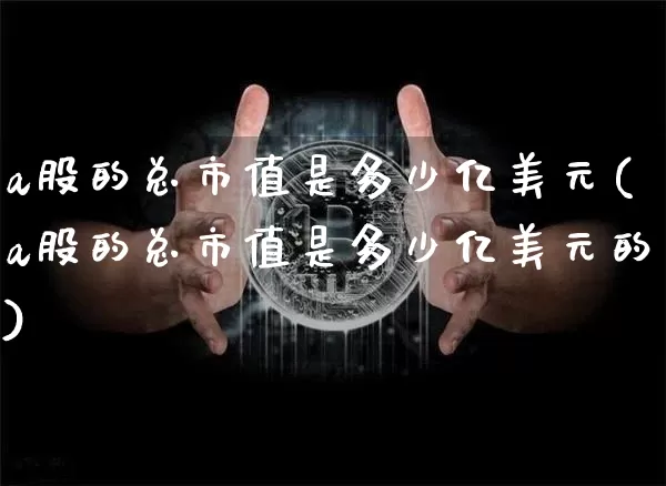 a股的总市值是多少亿美元(a股的总市值是多少亿美元的)_https://www.jyywjc.com_上交所_第1张