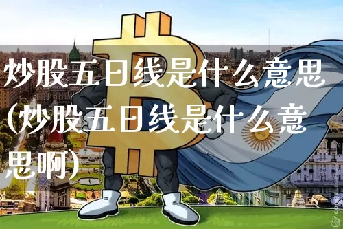 炒股五日线是什么意思(炒股五日线是什么意思啊)_https://www.jyywjc.com_深交所_第1张