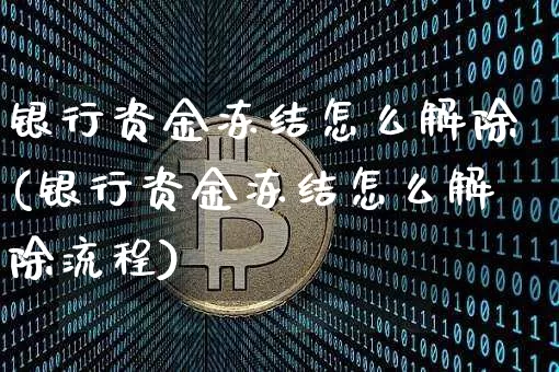 银行资金冻结怎么解除(银行资金冻结怎么解除流程)_https://www.jyywjc.com_股票行情_第1张