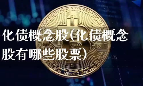化债概念股(化债概念股有哪些股票)_https://www.jyywjc.com_股票_第1张