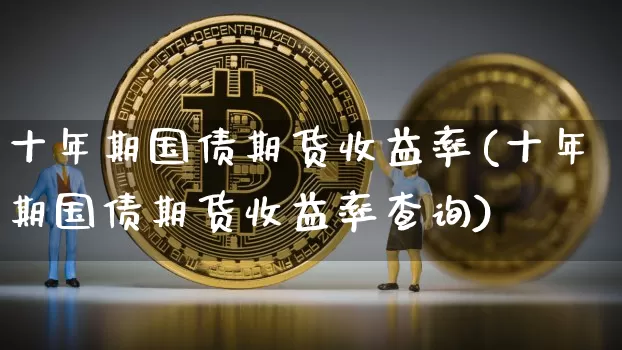 十年期国债期货收益率(十年期国债期货收益率查询)_https://www.jyywjc.com_股票板块_第1张