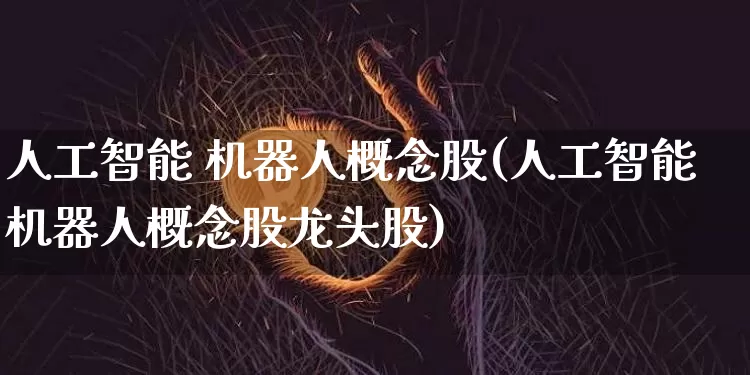 人工智能 机器人概念股(人工智能机器人概念股龙头股)_https://www.jyywjc.com_股票行情_第1张