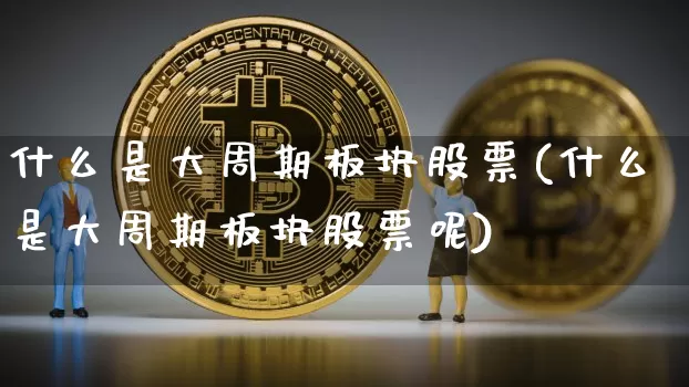 什么是大周期板块股票(什么是大周期板块股票呢)_https://www.jyywjc.com_股票价格_第1张