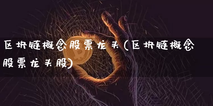 区块链概念股票龙头(区块链概念股票龙头股)_https://www.jyywjc.com_上交所_第1张