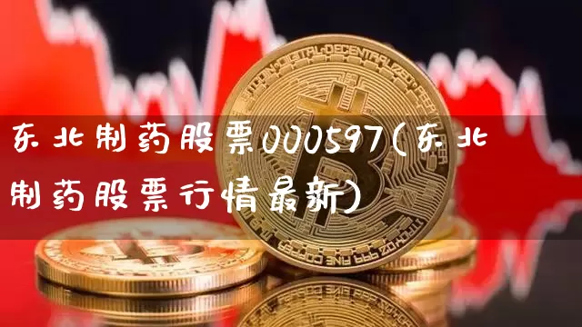 东北制药股票000597(东北制药股票行情最新)_https://www.jyywjc.com_股票价格_第1张