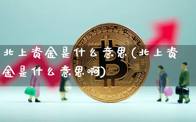 北上资金是什么意思(北上资金是什么意思啊)_https://www.jyywjc.com_股票板块_第1张