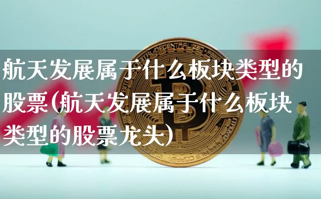 航天发展属于什么板块类型的股票(航天发展属于什么板块类型的股票龙头)_https://www.jyywjc.com_股票价格_第1张